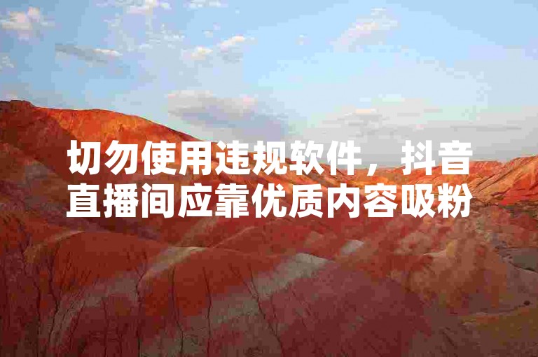 切勿使用违规软件，抖音直播间应靠优质内容吸粉。