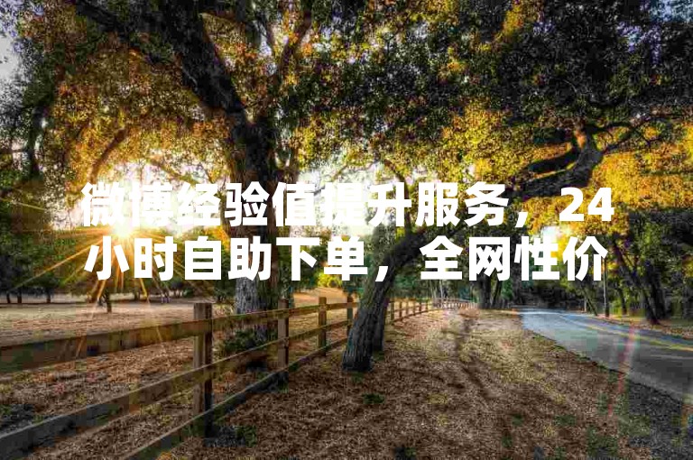 微博经验值提升服务，24小时自助下单，全网性价比高。
