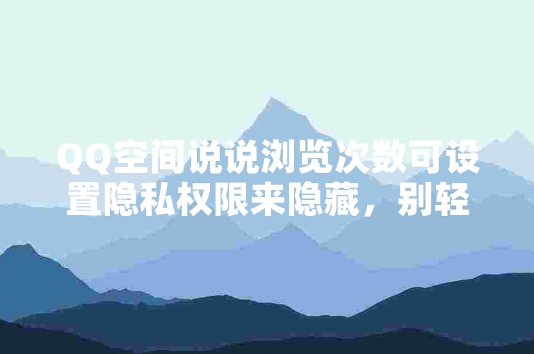 QQ空间说说浏览次数可设置隐私权限来隐藏，别轻信违规自助平台。