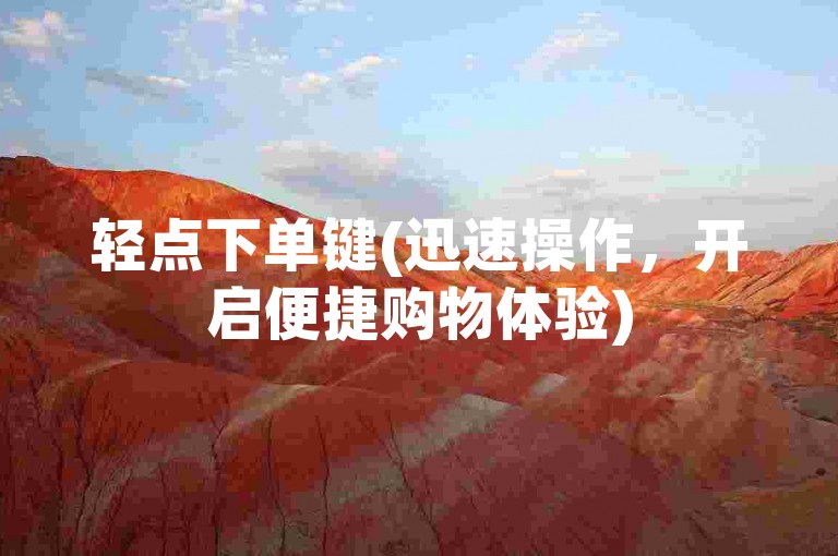 轻点下单键(迅速操作，开启便捷购物体验)