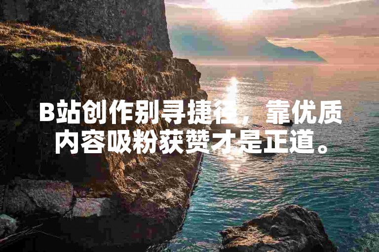 B站创作别寻捷径，靠优质内容吸粉获赞才是正道。