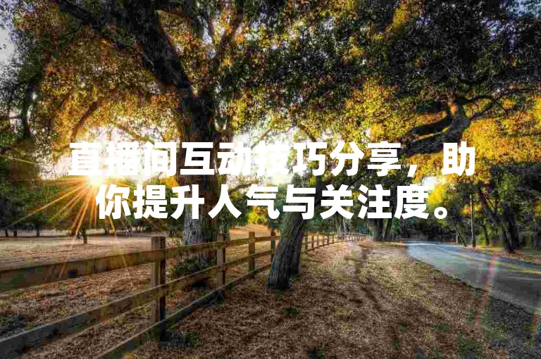 直播间互动技巧分享，助你提升人气与关注度。