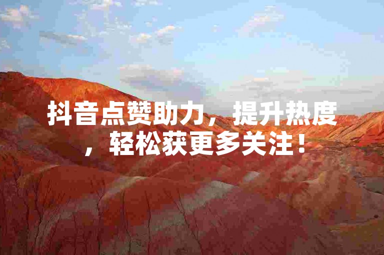 抖音点赞助力，提升热度，轻松获更多关注！