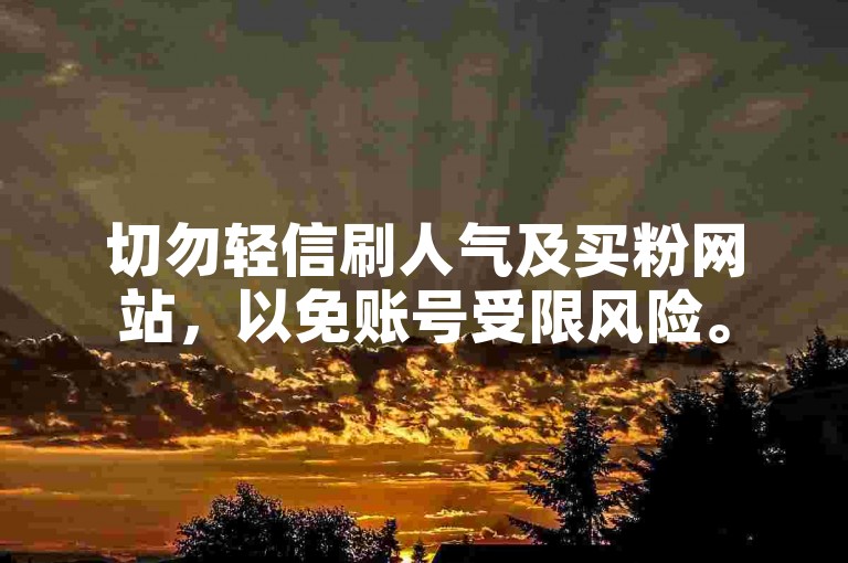 切勿轻信刷人气及买粉网站，以免账号受限风险。