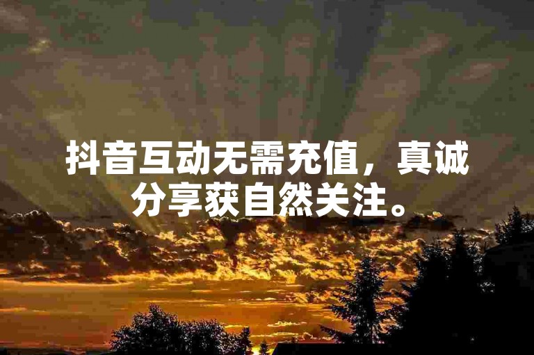 抖音互动无需充值，真诚分享获自然关注。