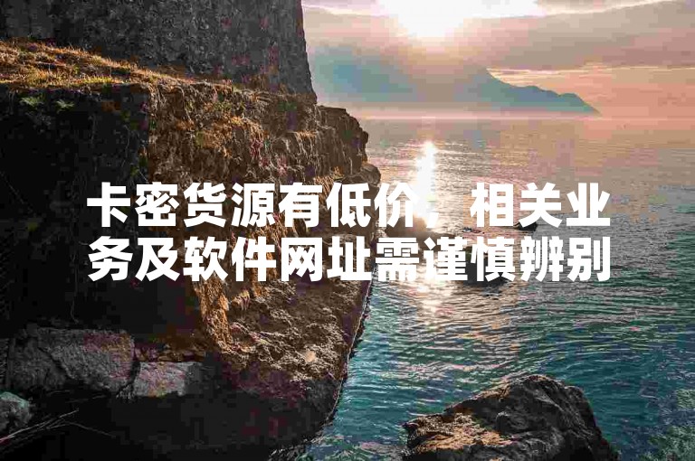 卡密货源有低价，相关业务及软件网址需谨慎辨别使用。