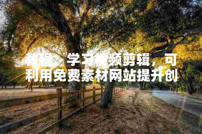 教程，学习视频剪辑，可利用免费素材网站提升创作技能。