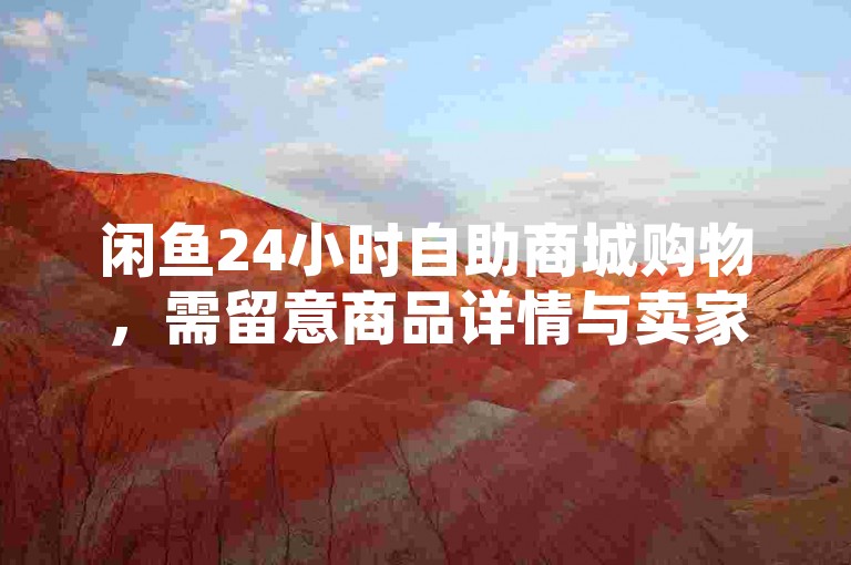 闲鱼24小时自助商城购物，需留意商品详情与卖家信誉。