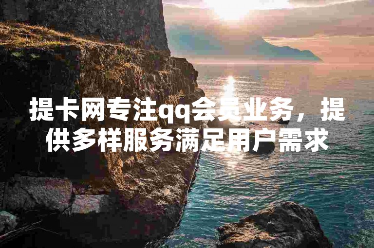 提卡网专注qq会员业务，提供多样服务满足用户需求。