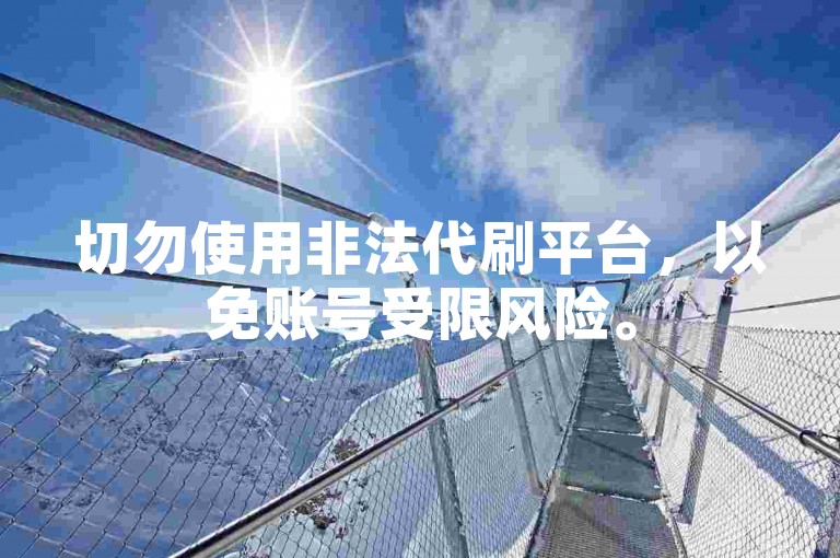 切勿使用非法代刷平台，以免账号受限风险。