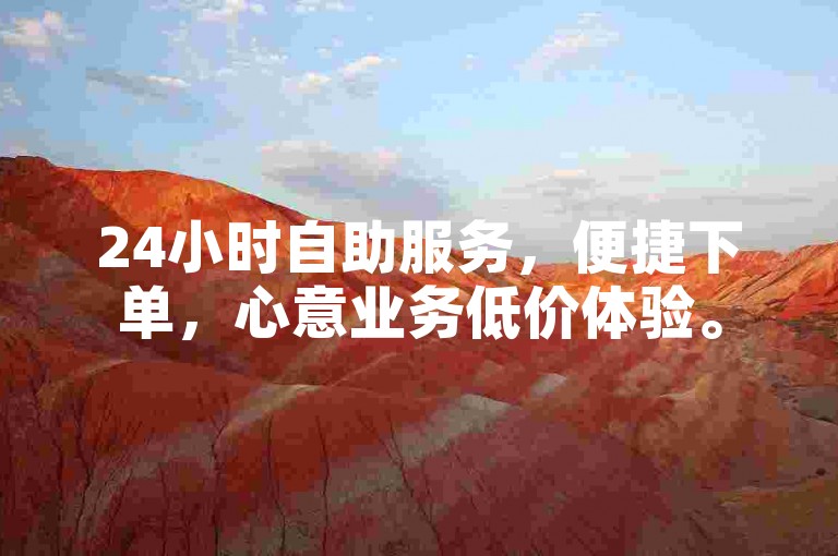 24小时自助服务，便捷下单，心意业务低价体验。