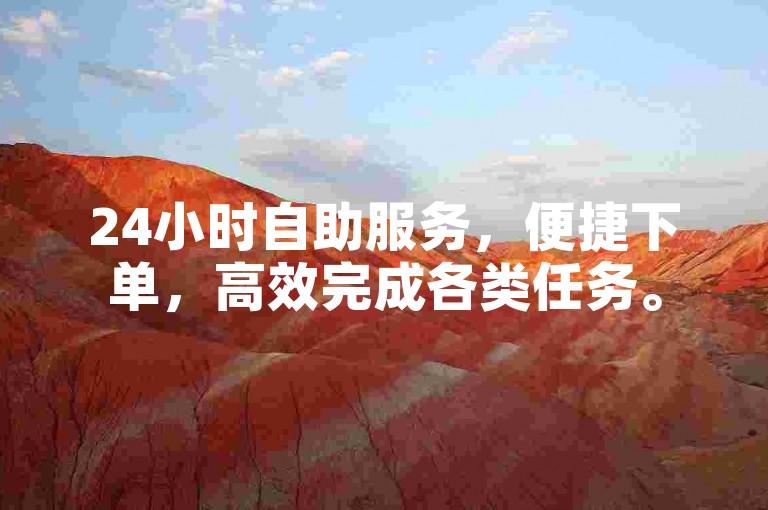 24小时自助服务，便捷下单，高效完成各类任务。