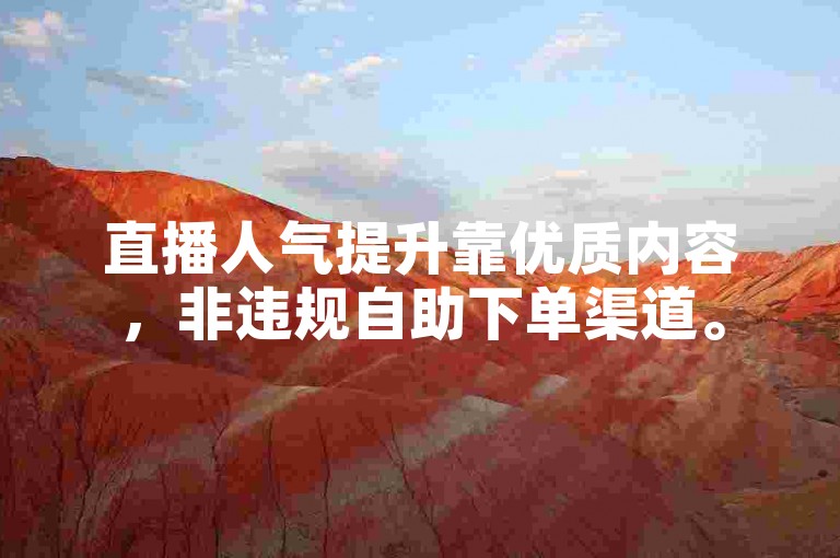 直播人气提升靠优质内容，非违规自助下单渠道。