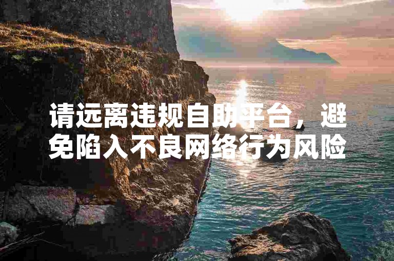请远离违规自助平台，避免陷入不良网络行为风险。