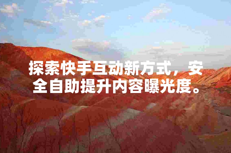 探索快手互动新方式，安全自助提升内容曝光度。