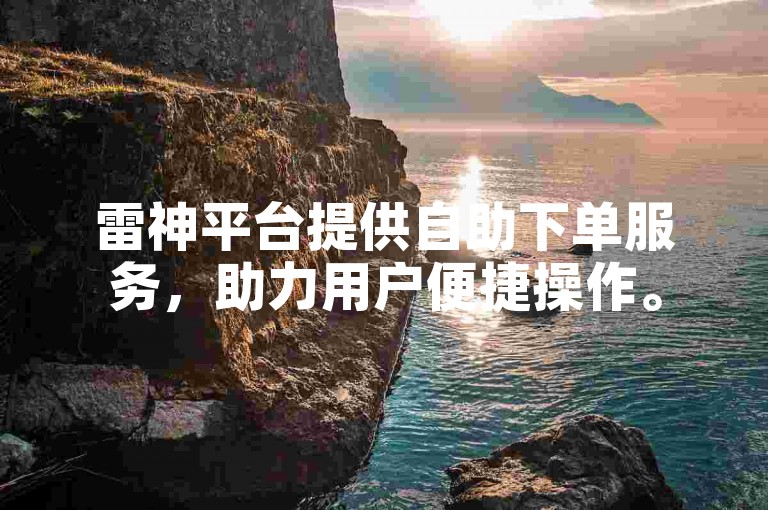 雷神平台提供自助下单服务，助力用户便捷操作。