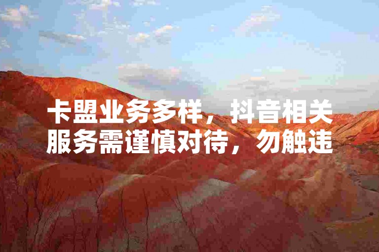 卡盟业务多样，抖音相关服务需谨慎对待，勿触违规红线。