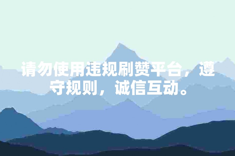 请勿使用违规刷赞平台，遵守规则，诚信互动。