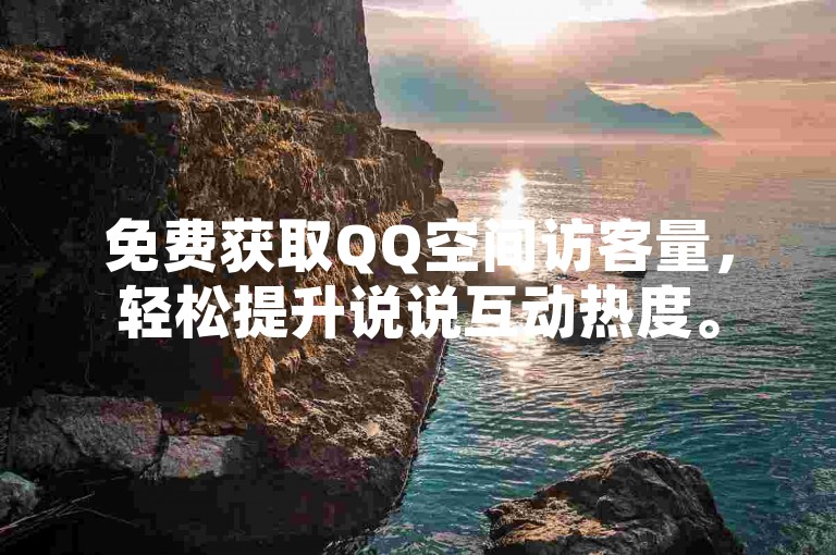 免费获取QQ空间访客量，轻松提升说说互动热度。
