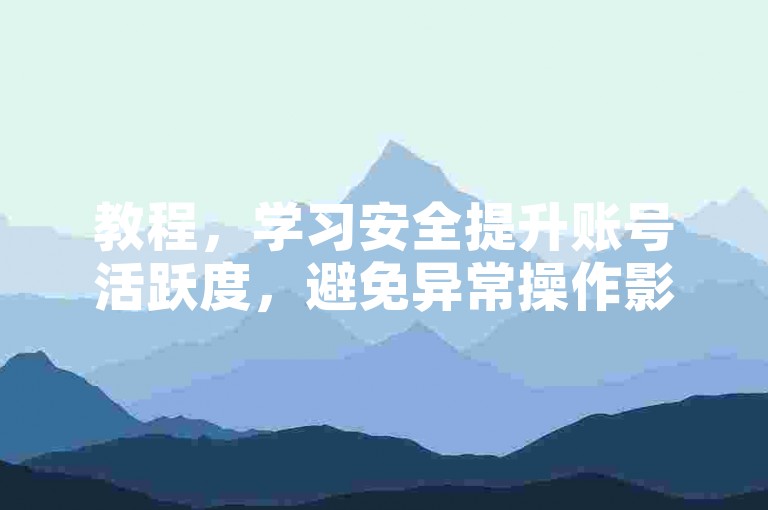 教程，学习安全提升账号活跃度，避免异常操作影响体验。