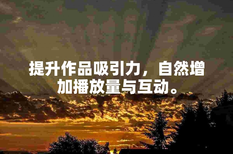 提升作品吸引力，自然增加播放量与互动。