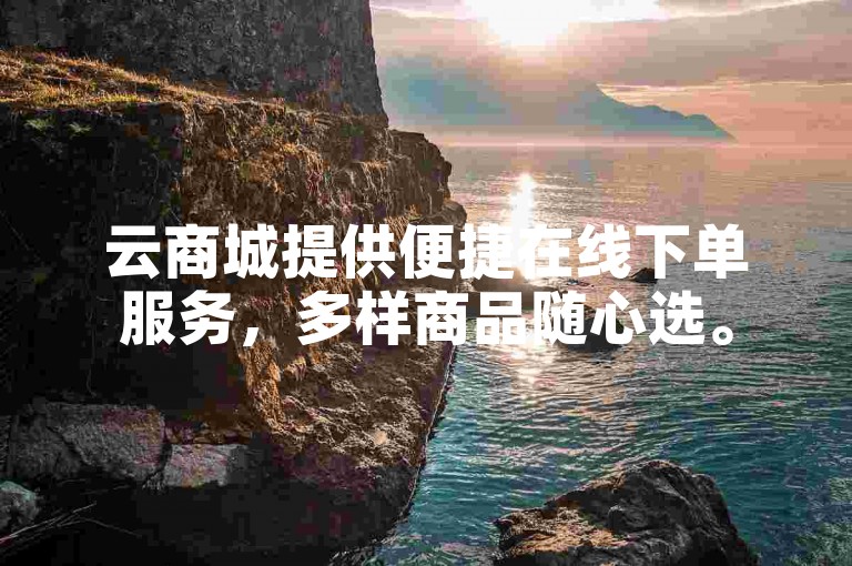 云商城提供便捷在线下单服务，多样商品随心选。
