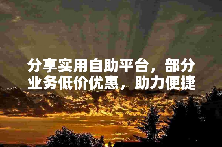 分享实用自助平台，部分业务低价优惠，助力便捷操作。