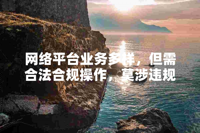 网络平台业务多样，但需合法合规操作，莫涉违规行为。