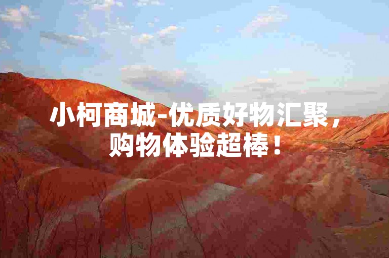 小柯商城-优质好物汇聚，购物体验超棒！