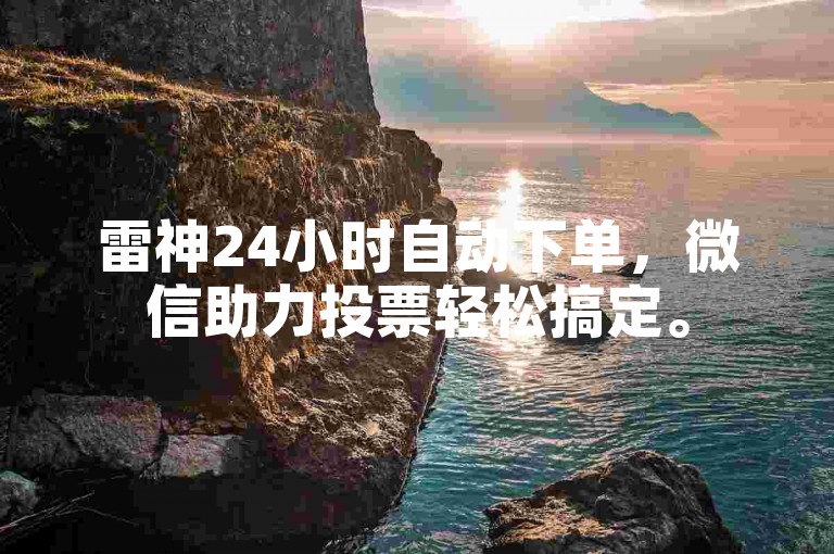 雷神24小时自动下单，微信助力投票轻松搞定。