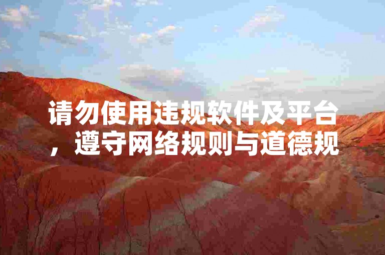 请勿使用违规软件及平台，遵守网络规则与道德规范。