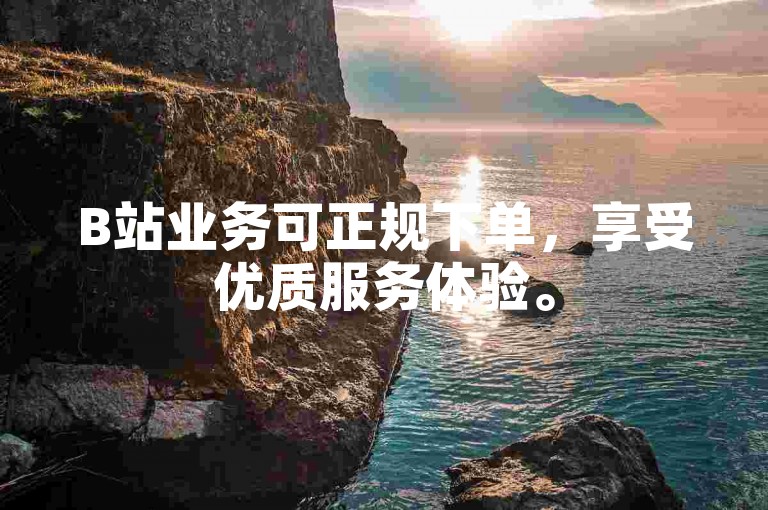B站业务可正规下单，享受优质服务体验。