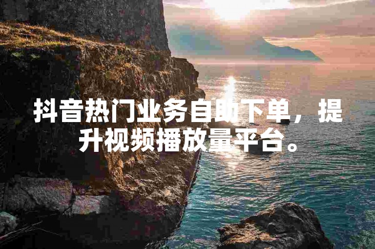 抖音热门业务自助下单，提升视频播放量平台。