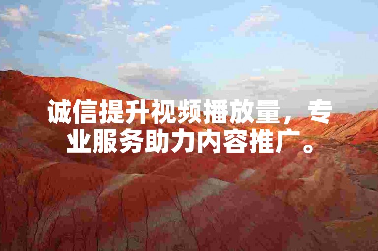 诚信提升视频播放量，专业服务助力内容推广。