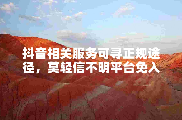抖音相关服务可寻正规途径，莫轻信不明平台免入坑。