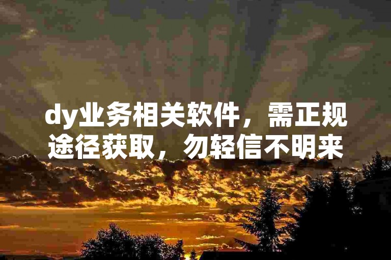dy业务相关软件，需正规途径获取，勿轻信不明来源下载。