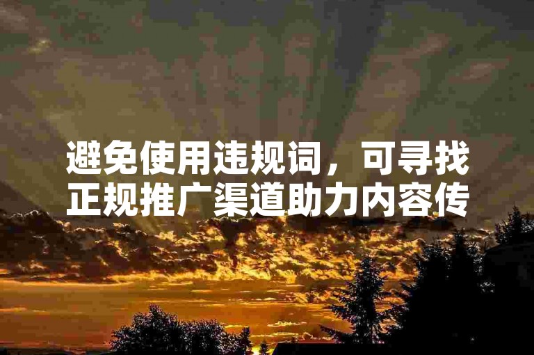 避免使用违规词，可寻找正规推广渠道助力内容传播。