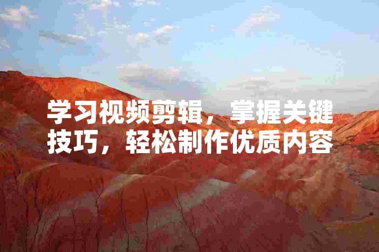 学习视频剪辑，掌握关键技巧，轻松制作优质内容。