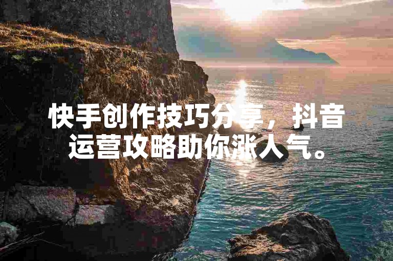 快手创作技巧分享，抖音运营攻略助你涨人气。