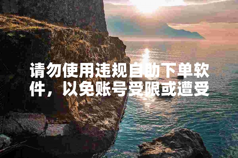请勿使用违规自助下单软件，以免账号受限或遭受损失。