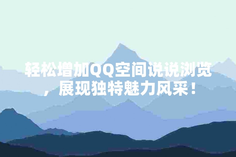 轻松增加QQ空间说说浏览，展现独特魅力风采！