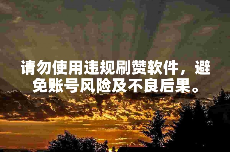 请勿使用违规刷赞软件，避免账号风险及不良后果。