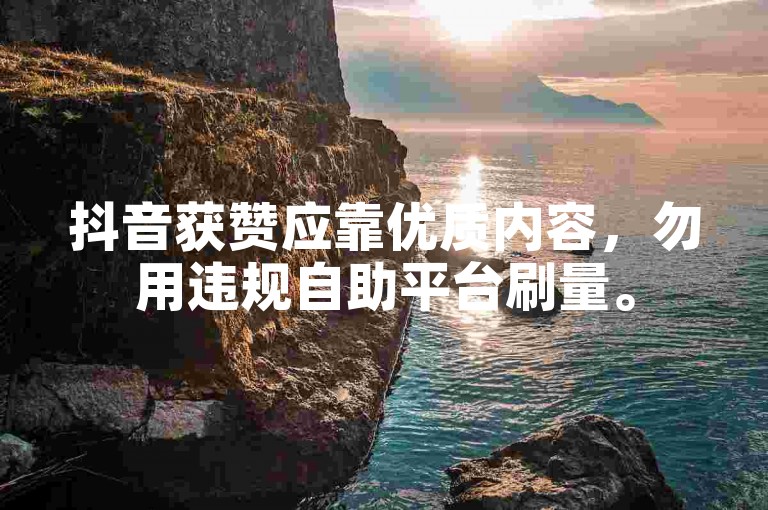 抖音获赞应靠优质内容，勿用违规自助平台刷量。