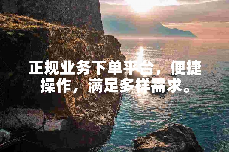 正规业务下单平台，便捷操作，满足多样需求。