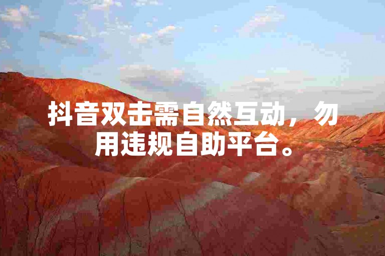 抖音双击需自然互动，勿用违规自助平台。