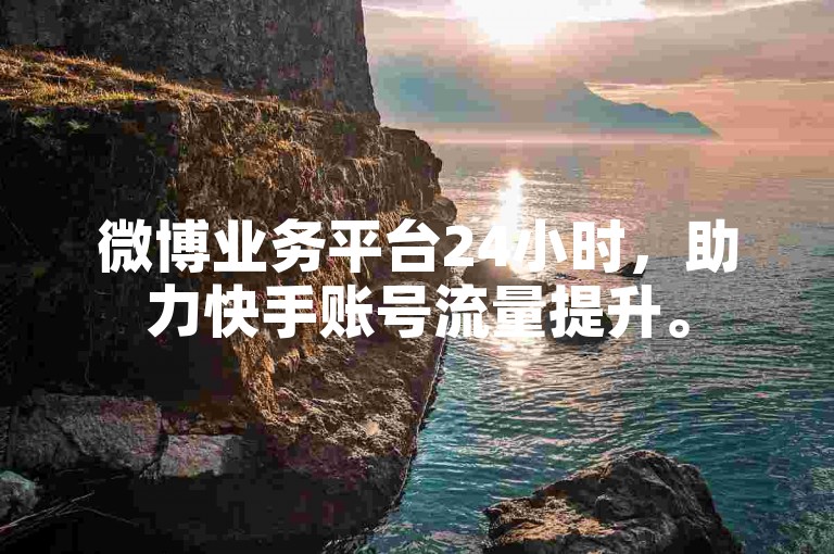 微博业务平台24小时，助力快手账号流量提升。
