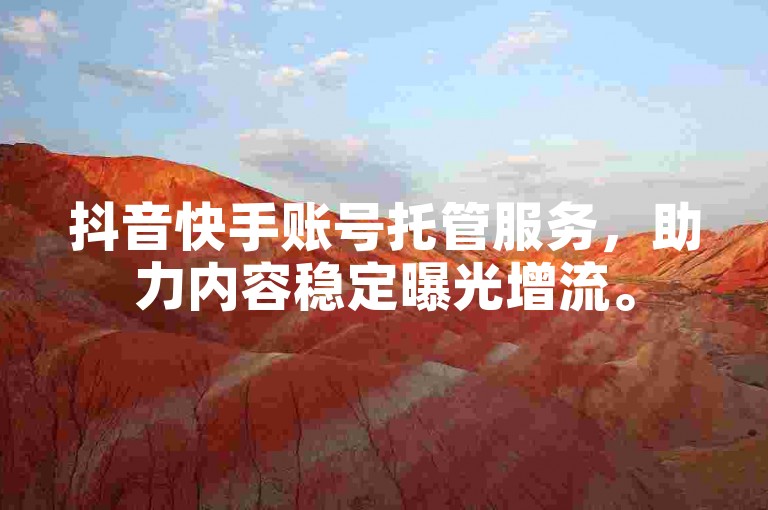 抖音快手账号托管服务，助力内容稳定曝光增流。
