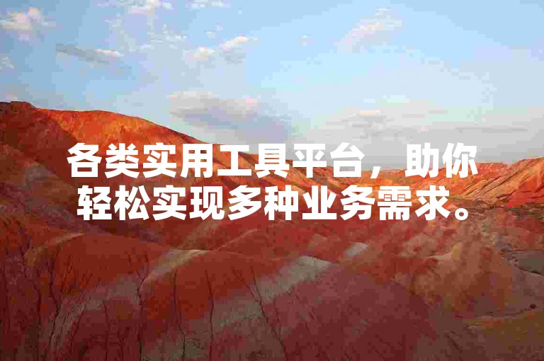 各类实用工具平台，助你轻松实现多种业务需求。