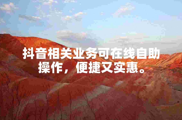 抖音相关业务可在线自助操作，便捷又实惠。