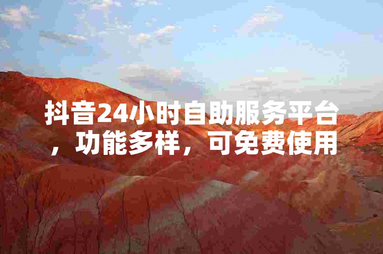 抖音24小时自助服务平台，功能多样，可免费使用。